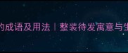 带整字的成语及用法整装待发寓意与生活应用