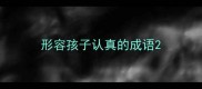 形容孩子认真的成语