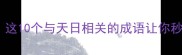 天日无云这10个与天日相关的成语让你秒变文化人