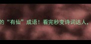 15个惊艳的有仙成语看完秒变诗词达人收藏备用