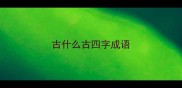 古什么古四字成语