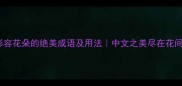 50个形容花朵的绝美成语及用法中文之美尽在花间绽放