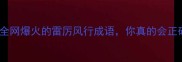 风行雷厉全网爆火的雷厉风行成语你真的会正确使用吗