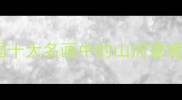 江山如画中国十大名画中的山河意境附旅游攻略