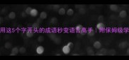 速成用这5个字开头的成语秒变语言高手附保姆级学习攻略