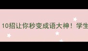 成语学习干货10招让你秒变成语大神学生党必看趣味攻略