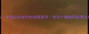 嶙峋怪石中国山水画中的诗意美学附20个嶙峋同款景点打卡指南
