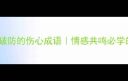 10个让人瞬间破防的伤心成语情感共鸣必学的5个实用技巧
