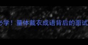 职场穿搭必学量体裁衣成语背后的面试穿搭玄学