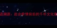 成语溯源赴会牵情背后的千年文化密码