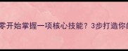专精一技如何从零开始掌握一项核心技能3步打造你的个人竞争力