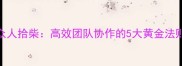 众人拾柴高效团队协作的5大黄金法则