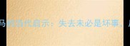 成语故事塞翁失马的当代启示失去未必是坏事反而可能带来惊喜