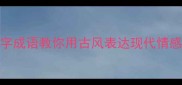 情意绵绵20个四字成语教你用古风表达现代情感高情商社交必备