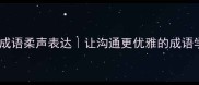 四步掌握成语柔声表达让沟通更优雅的成语学习法