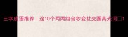 三字成语推荐这10个两两组合秒变社交圈高光词