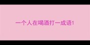 一个人在喝酒打一成语