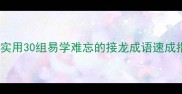 成语接龙大全超实用30组易学难忘的接龙成语速成指南附学习技巧