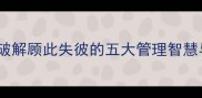统筹兼顾破解顾此失彼的五大管理智慧与实战策略