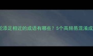 与画蛇添足相近的成语有哪些5个高频易混淆成语全