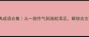 37个经典成语合集从一鼓作气到画蛇添足解锁古文智慧