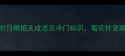 10个必知的日期相关成语及冷门知识看完秒变聊天高手