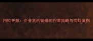 挡险护航企业危机管理的四重策略与实战案例