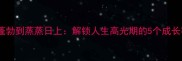 从朝气蓬勃到蒸蒸日上解锁人生高光期的5个成长密码