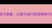 慢成语中的骑马意象从缓马徐行到按辔徐行的文化解码