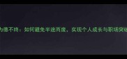 为德不终如何避免半途而废实现个人成长与职场突破