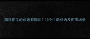蹦跳相关的成语有哪些10个生动成语及使用场景