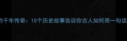 成语背后的千年传奇10个历史故事告诉你古人如何用一句话写尽兴衰