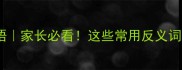 爱不释手的反义词成语家长必看这些常用反义词让孩子写作文不跑题