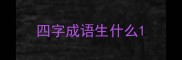 四字成语生什么