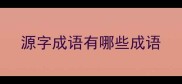 源字成语有哪些成语