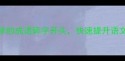 10个必学的成语碎字开头快速提升语文成绩