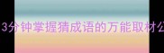 成语接龙必学技巧3分钟掌握猜成语的万能取材公式附100例实战
