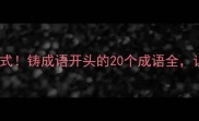 成语接龙趣味学习新方式铸成语开头的20个成语全让孩子秒变语感小达人