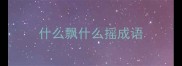 什么飘什么摇成语