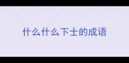 什么什么下士的成语