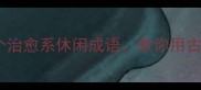 周末宅家必备15个治愈系休闲成语教你用古人的智慧放松身心