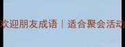 10个温暖又大气的欢迎朋友成语适合聚会活动朋友圈的万能文案