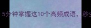 轻鸿毛成语5分钟掌握这10个高频成语秒变表达高手