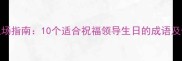 高情商职场指南10个适合祝福领导生日的成语及使用场景