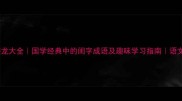 闺字成语接龙大全国学经典中的闺字成语及趣味学习指南语文教学必备